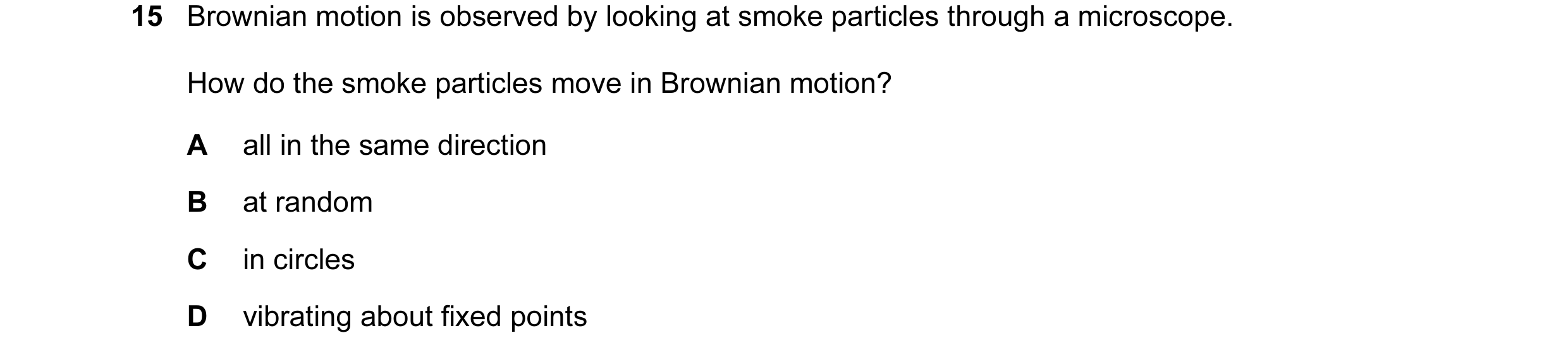 Question 24: Brownian motion is observed by looking at smoke particles through a microscope. How do the smoke particles move in Brownian motion? A all i…