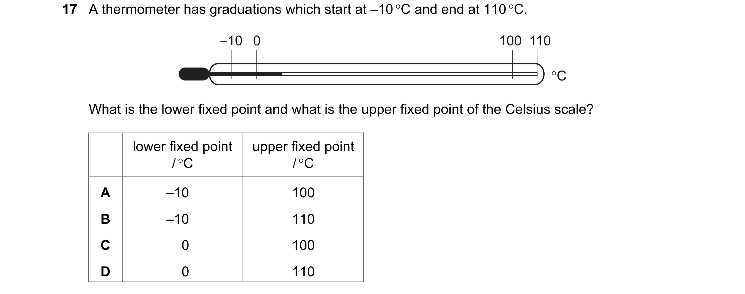 Question 54: A thermometer has graduations which start at –10 °C and end at 110 °C. –10 0 100 110 °C What is the lower fixed point and what is the upper…