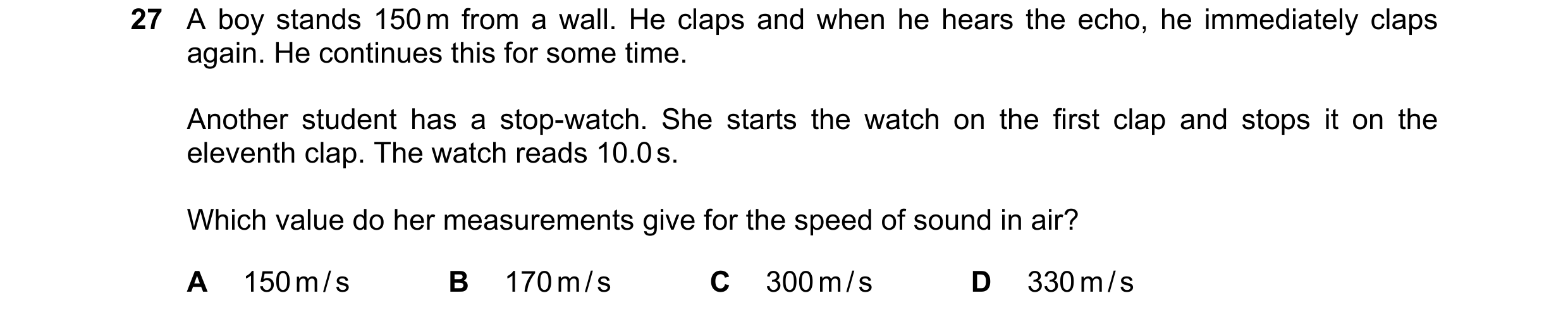 Question 37: A boy stands 150 m from a wall. He claps and when he hears the echo, he immediately claps again. He continues this for some time. Another s…