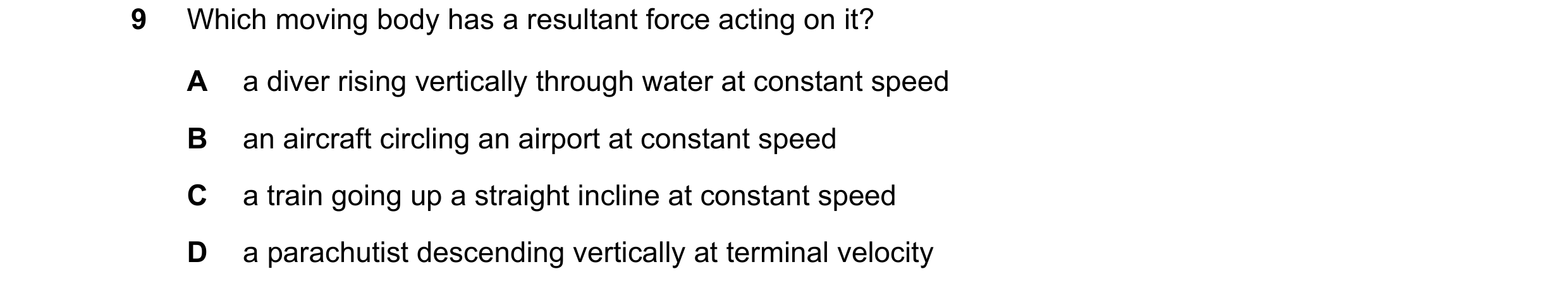 Question 61: Which moving body has a resultant force acting on it? A a diver rising vertically through water at constant speed B an aircraft circling an…