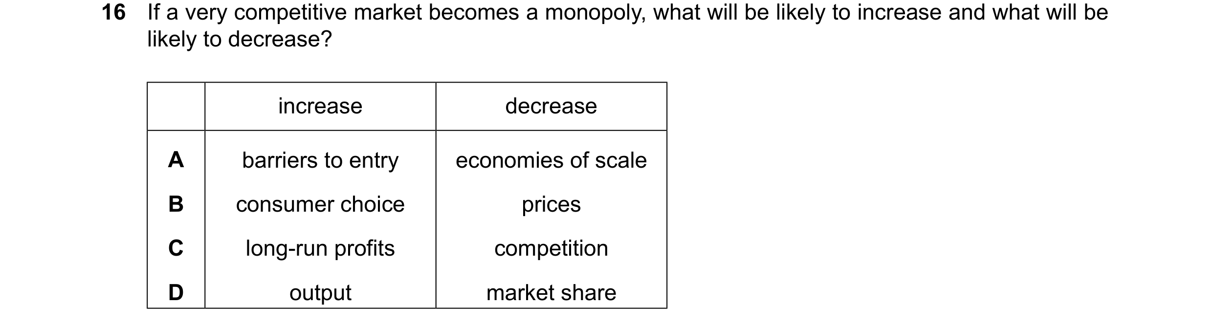 Question 82: If a very competitive market becomes a monopoly, what will be likely to increase and what will be likely to decrease? increase decrease A b…