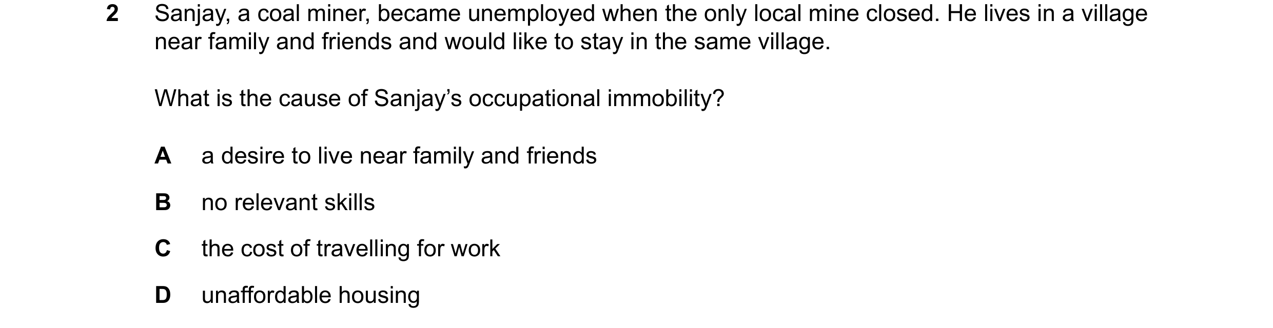 Question 162: Sanjay, a coal miner, became unemployed when the only local mine closed. He lives in a village near family and friends and would like to st…