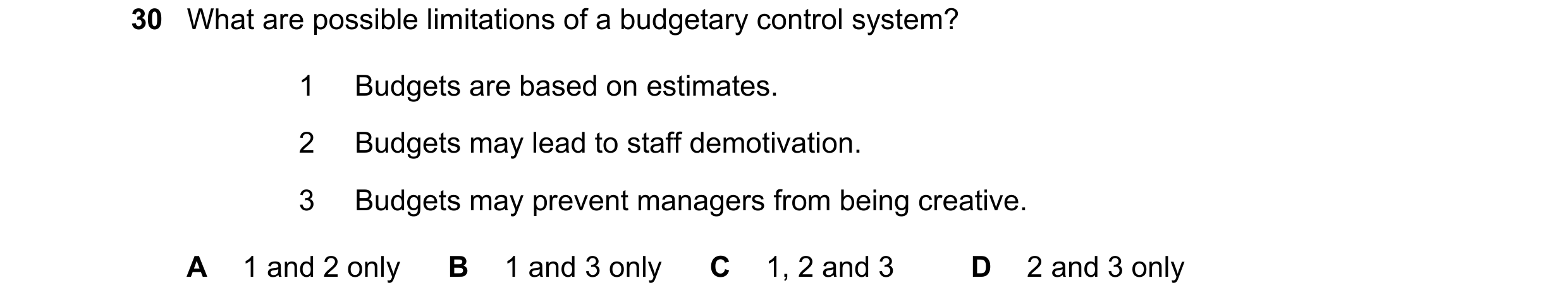 Question 59: What are possible limitations of a budgetary control system? 1 Budgets are based on estimates. 2 Budgets may lead to staff demotivation. 3 …