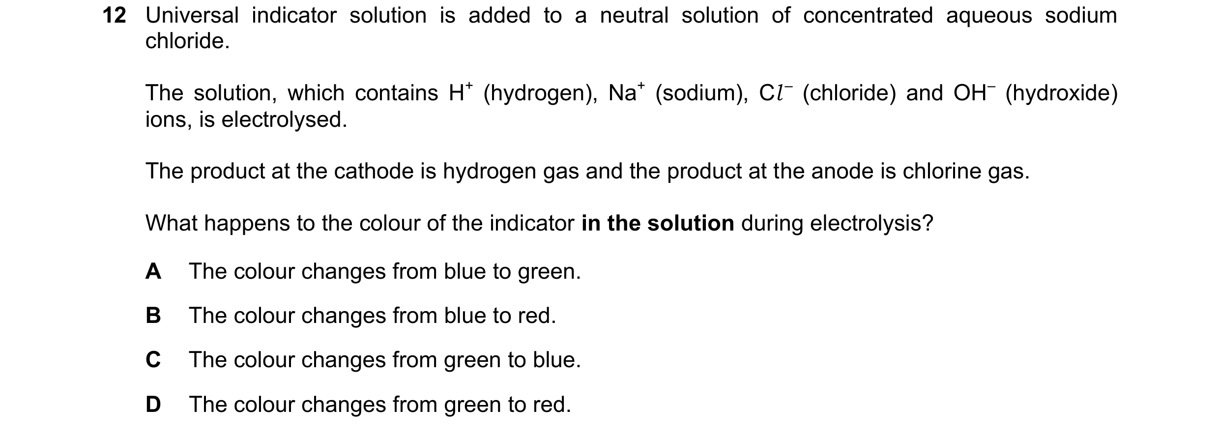 Question 13: Universal indicator solution is added to a neutral solution of concentrated aqueous sodium chloride. The solution, which contains H+ (hydro…