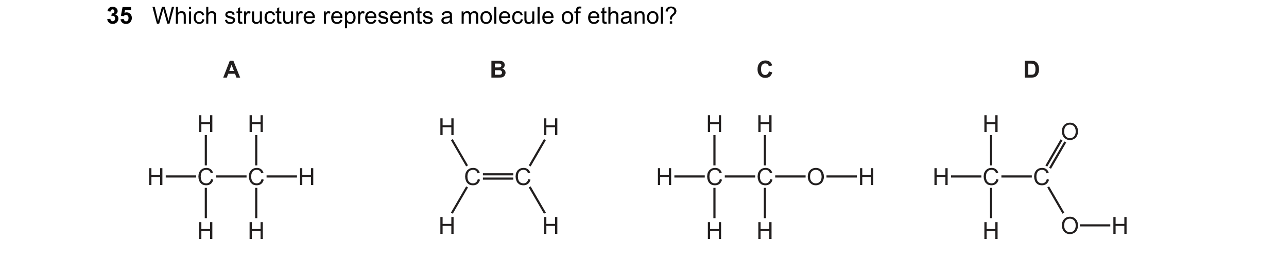 Question 9: Which structure represents a molecule of ethanol? A B C D H H H H H H H O H C C H C C H C C O H H C C H H H H H H H O H