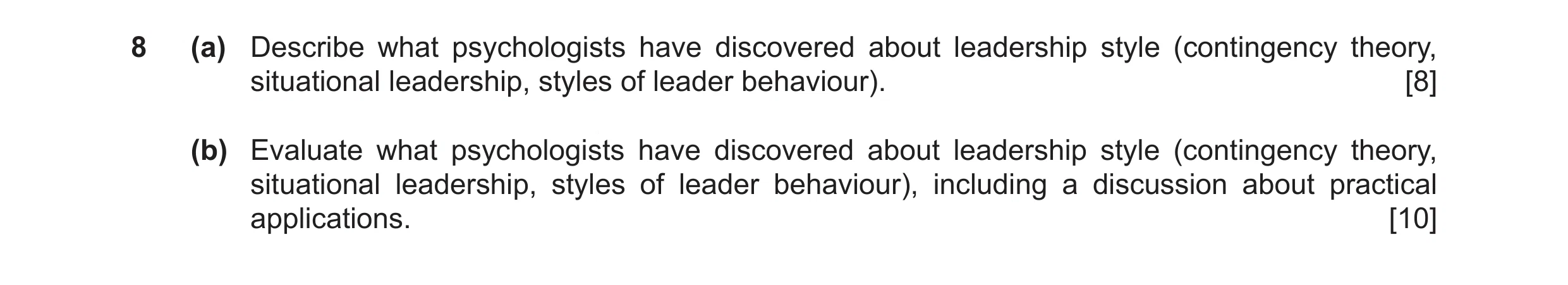 Question 8: (a) Describe what psychologists have discovered about leadership style (contingency theory, situational leadership, styles of leader behavi…
