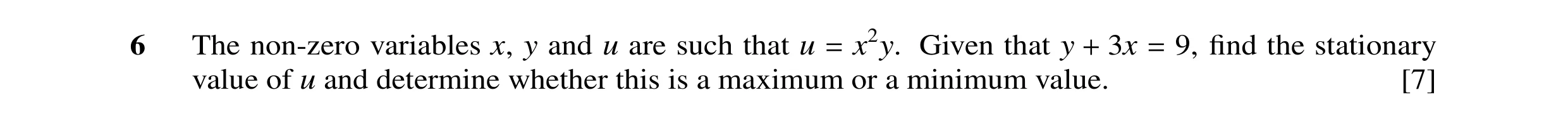 Question 26: The non-zero variables x, y and u are such that u = x2y. Given that y + 3x = 9, find the stationary value of u and determine whether this is…