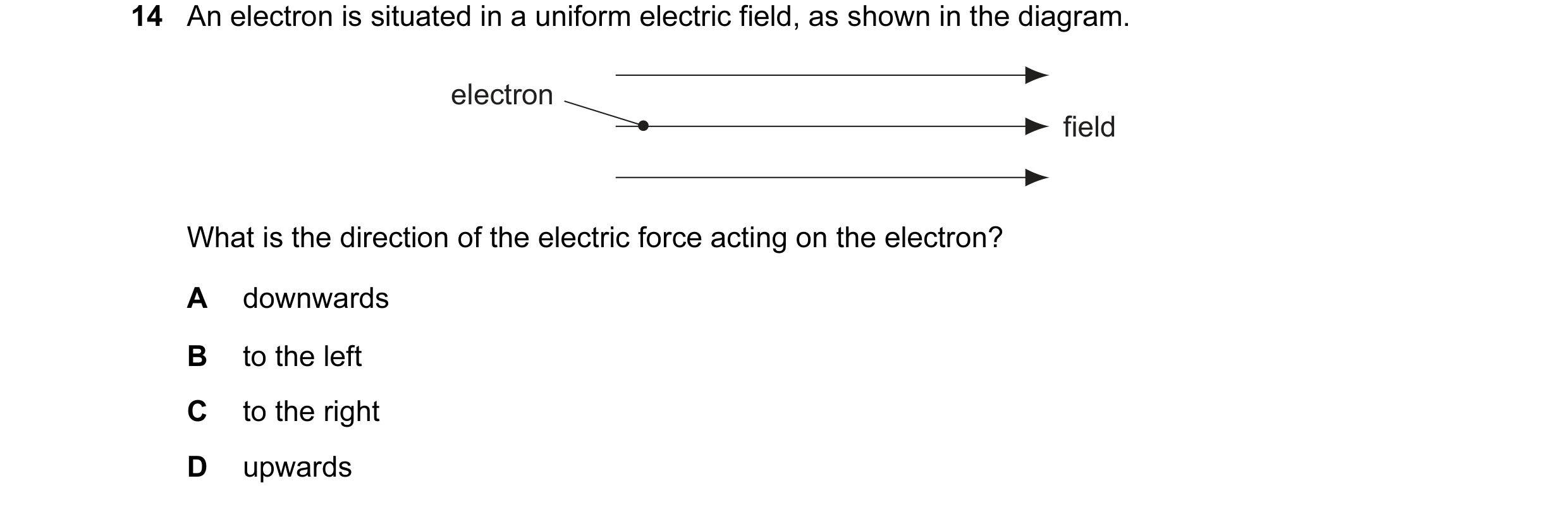 Question 1: An electron is situated in a uniform electric field, as shown in the diagram. electron field What is the direction of the electric force ac…