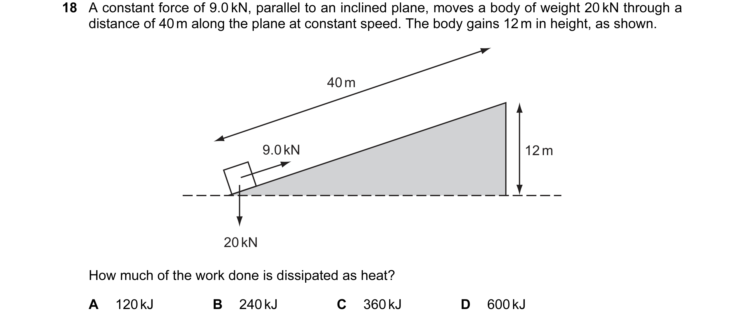 Question 3: A constant force of 9.0 kN, parallel to an inclined plane, moves a body of weight 20 kN through a distance of 40 m along the plane at const…