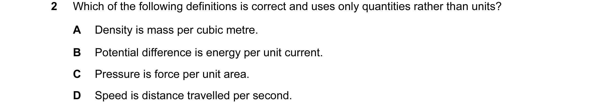 Question 1: Which of the following definitions is correct and uses only quantities rather than units? A Density is mass per cubic metre. B Potential di…