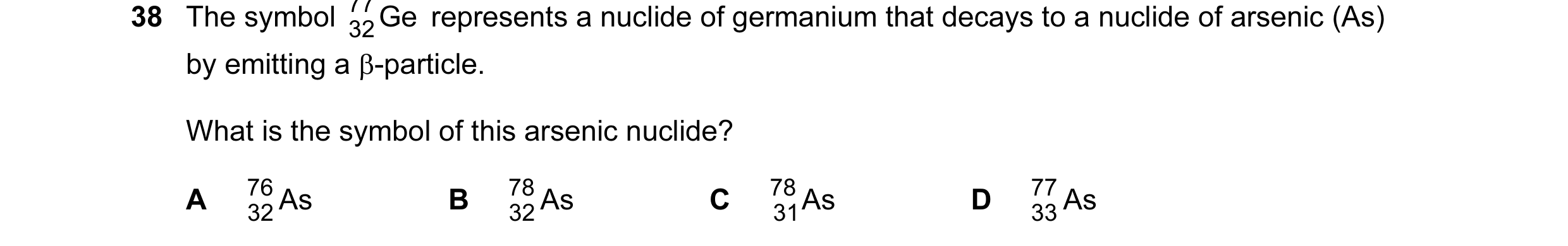 Question 1: The symbol 77 Ge represents a nuclide of germanium that decays to a nuclide of arsenic (As) 32 by emitting a β-particle. What is the symbol…