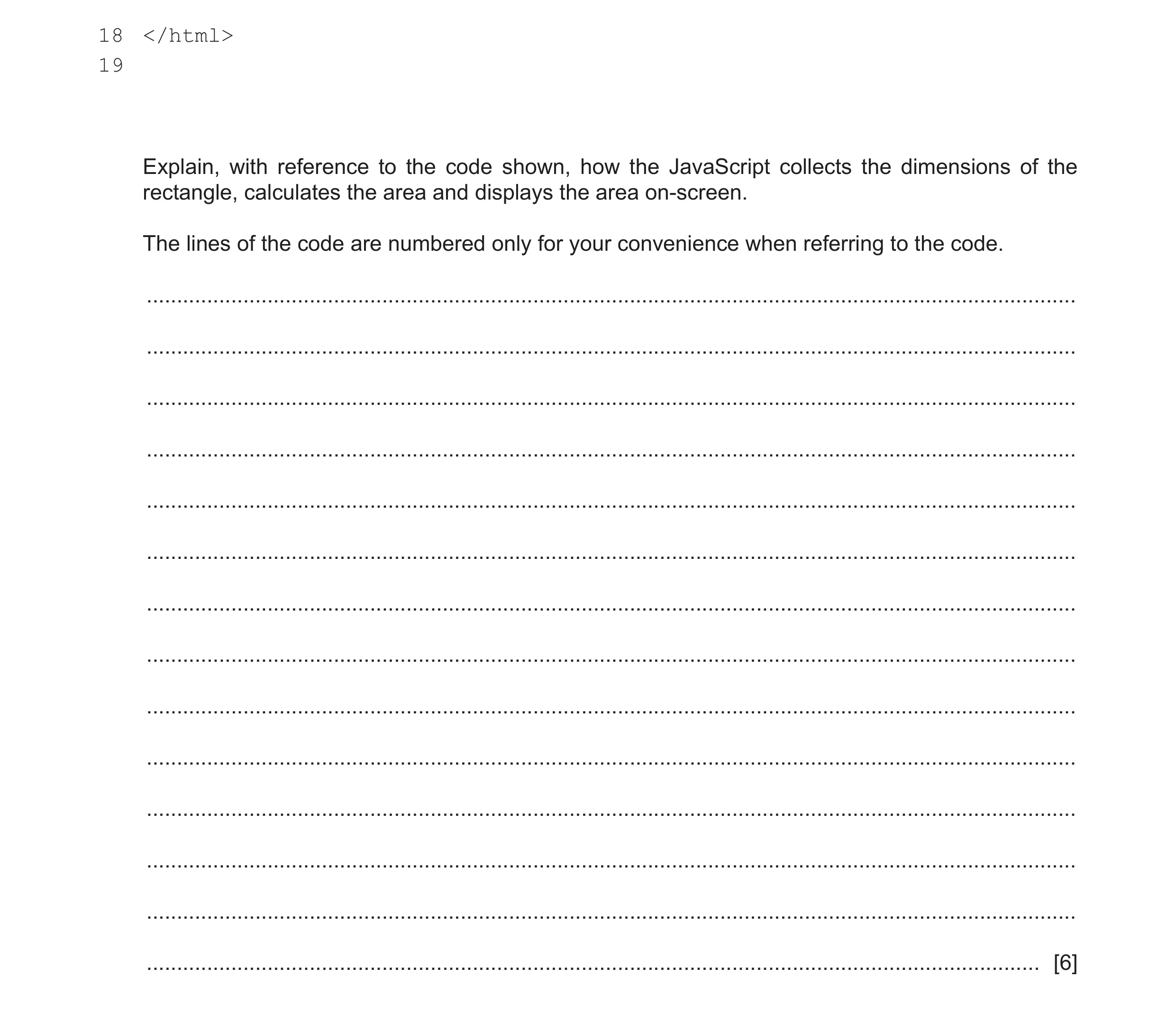 Question 22: </html> 19 Explain, with reference to the code shown, how the JavaScript collects the dimensions of the rectangle, calculates the area and …
