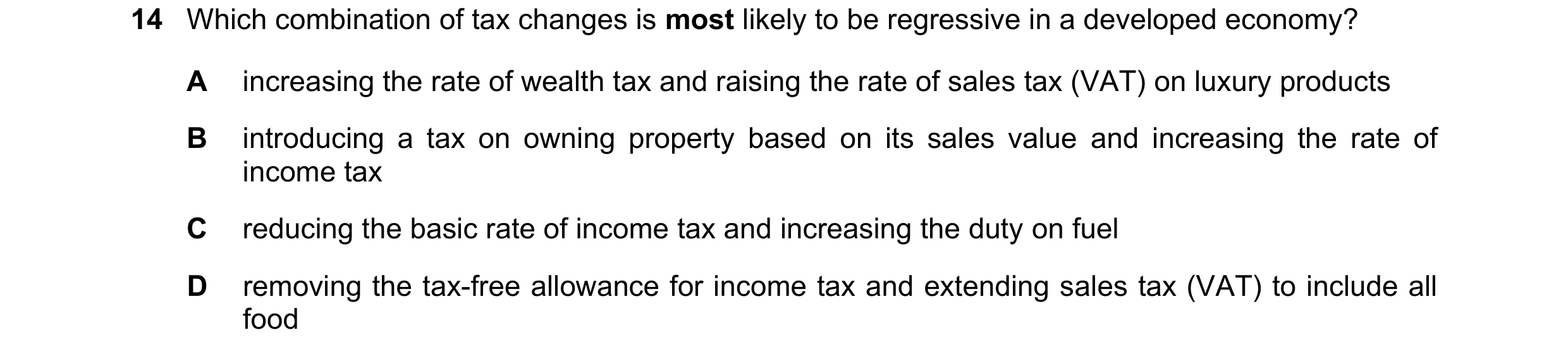 Question 38: Which combination of tax changes is most likely to be regressive in a developed economy? A increasing the rate of wealth tax and raising th…