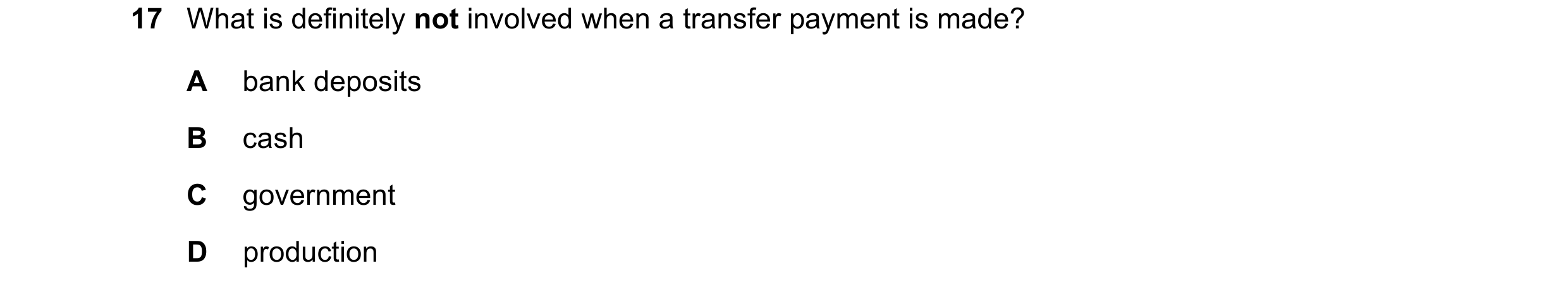 Question 54: What is definitely not involved when a transfer payment is made? A bank deposits B cash C government D production