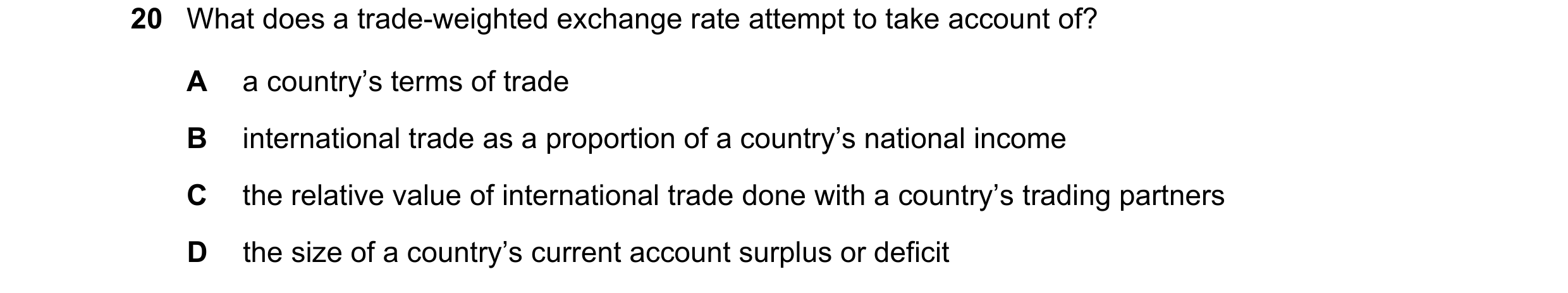 Question 223: What does a trade-weighted exchange rate attempt to take account of? A a country’s terms of trade B international trade as a proportion of …