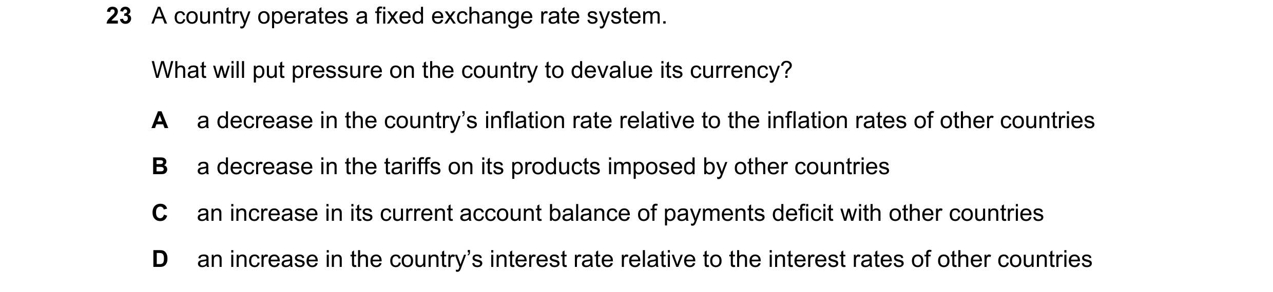 Question 224: A country operates a fixed exchange rate system. What will put pressure on the country to devalue its currency? A a decrease in the country…