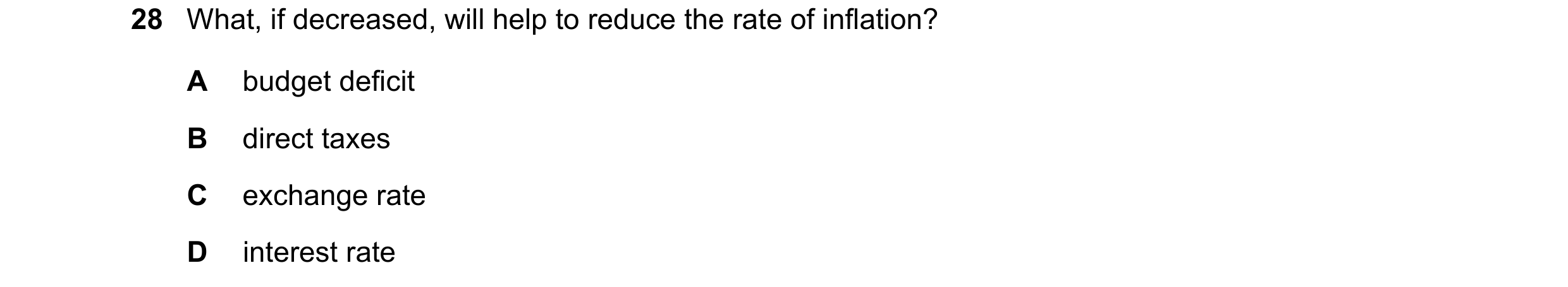 Question 73: What, if decreased, will help to reduce the rate of inflation? A budget deficit B direct taxes C exchange rate D interest rate