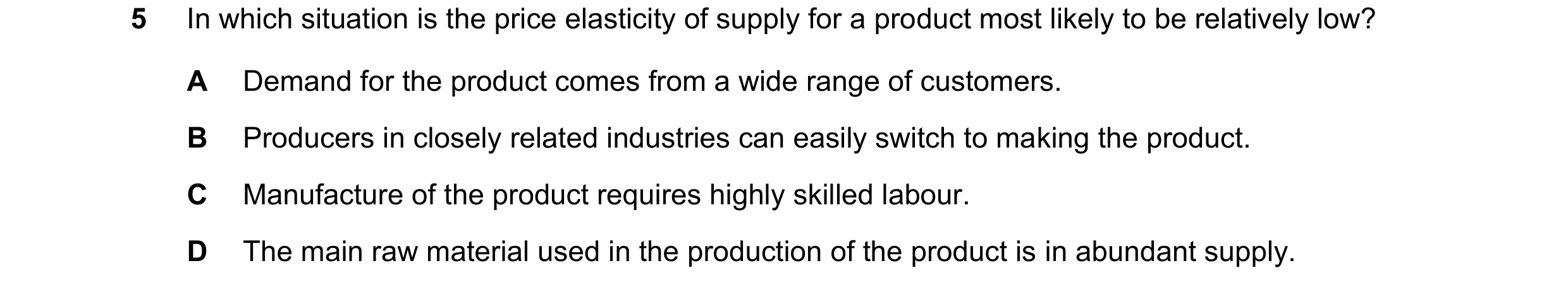Question 115: In which situation is the price elasticity of supply for a product most likely to be relatively low? A Demand for the product comes from a …