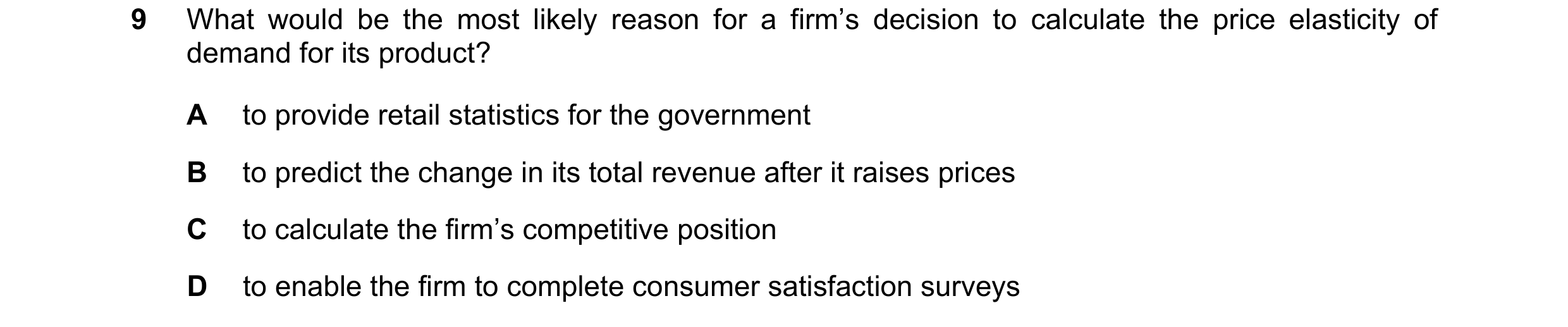 Question 231: What would be the most likely reason for a firm’s decision to calculate the price elasticity of demand for its product? A to provide retail…
