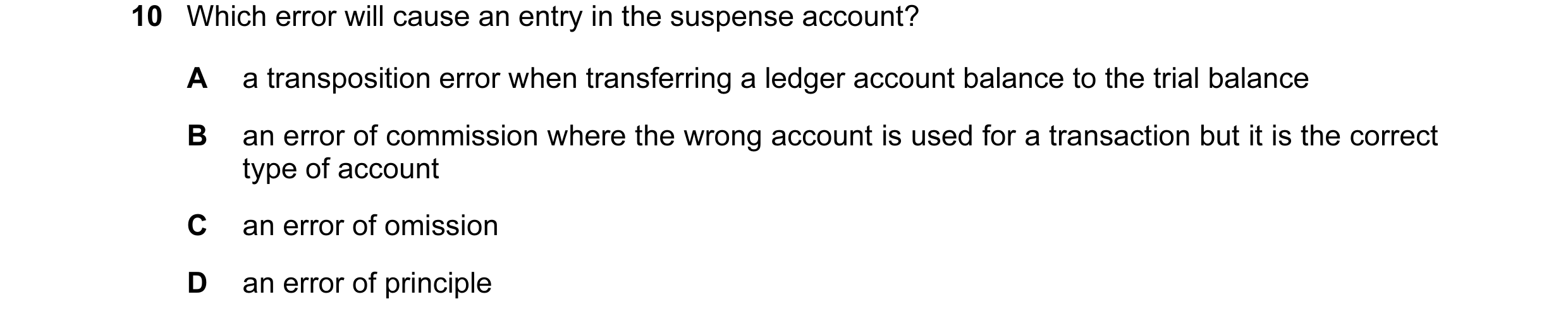 Question 34: Which error will cause an entry in the suspense account? A a transposition error when transferring a ledger account balance to the trial ba…