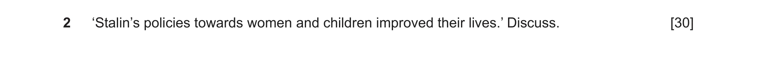 Question 15: ‘Stalin’s policies towards women and children improved their lives.’ Discuss. [30]