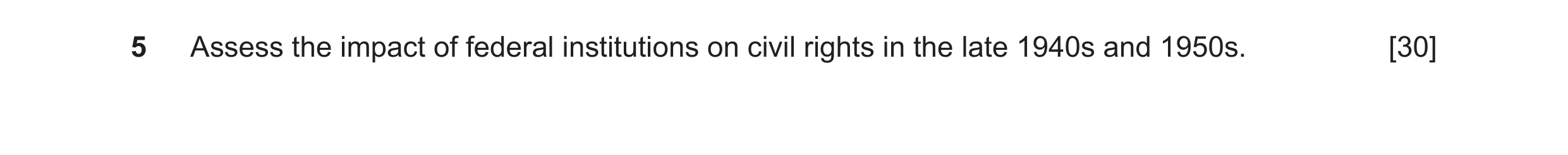 Question 21: Assess the impact of federal institutions on civil rights in the late 1940s and 1950s. [30]