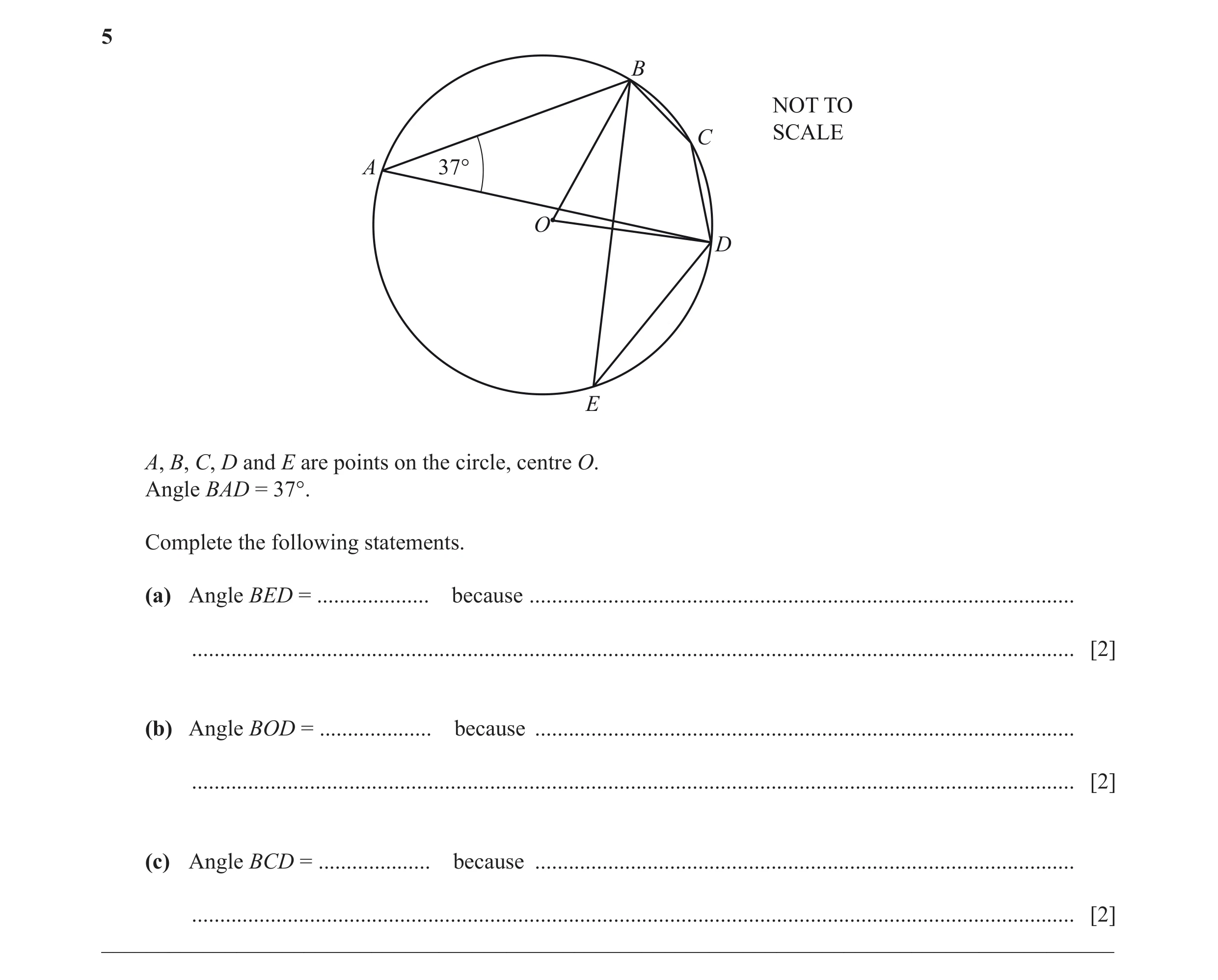 Question 9: B NOT TO C SCALE A 37° O D E A, B, C, D and E are points on the circle, centre O. Angle BAD = 37°. Complete the following statements. (a) A…