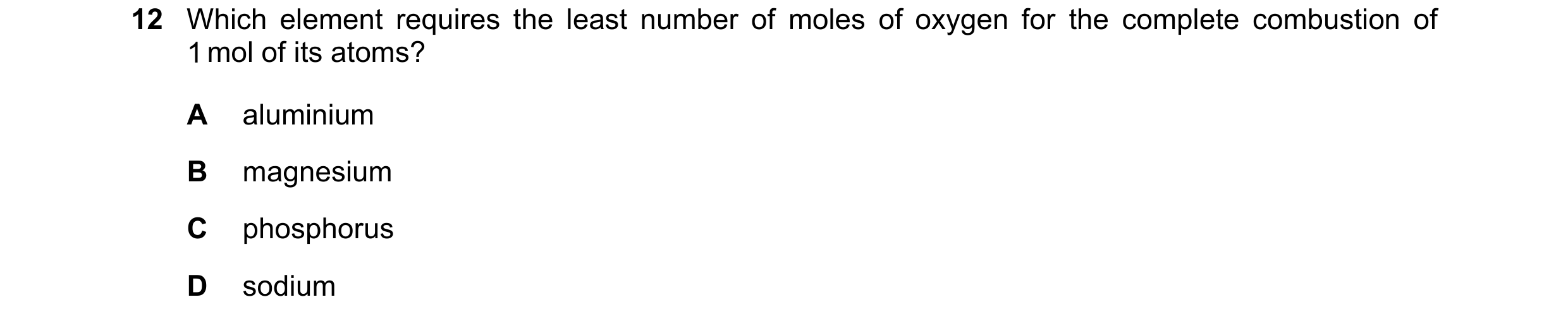 Question 211: Which element requires the least number of moles of oxygen for the complete combustion of 1 mol of its atoms? A aluminium B magnesium C pho…