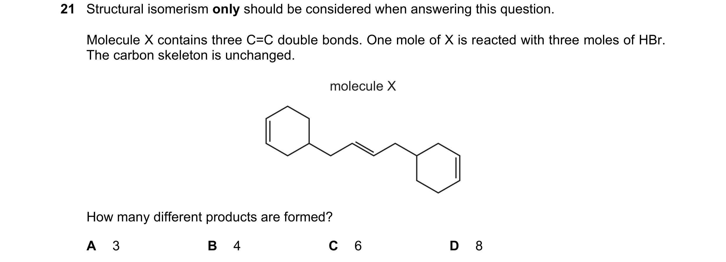 Question 195: Structural isomerism only should be considered when answering this question. Molecule X contains three C=C double bonds. One mole of X is r…