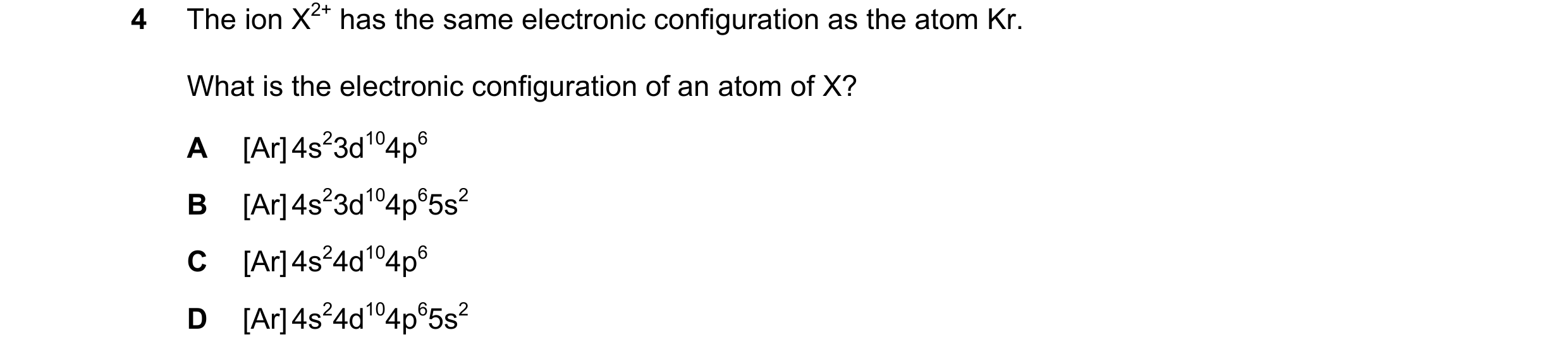 Question 61: The ion X2+ has the same electronic configuration as the atom Kr. What is the electronic configuration of an atom of X? A [Ar] 4s23d104p6 B…