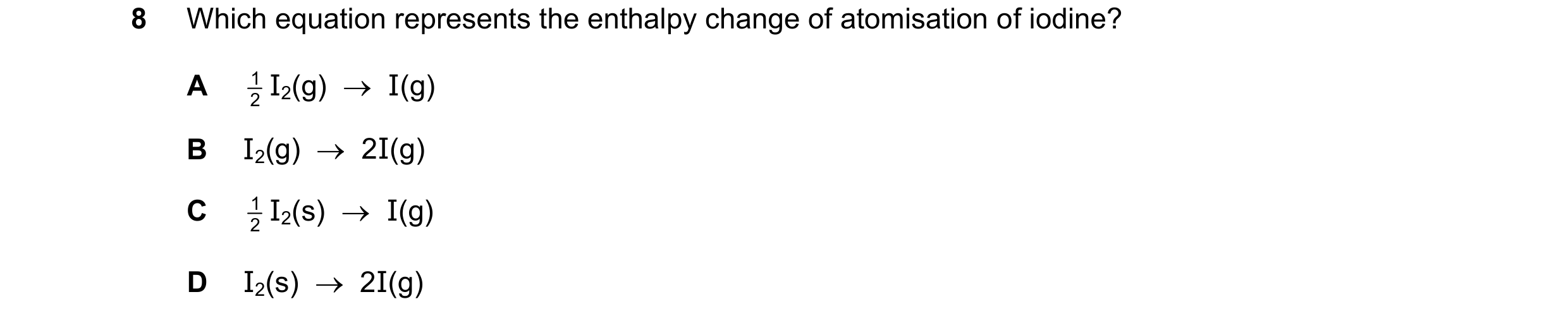 Question 177: Which equation represents the enthalpy change of atomisation of iodine? 1 I2(g)    I(g) A 2 B I2(g)    2I(g) 1 I2(s)    I(g) C 2 D I2(s)…