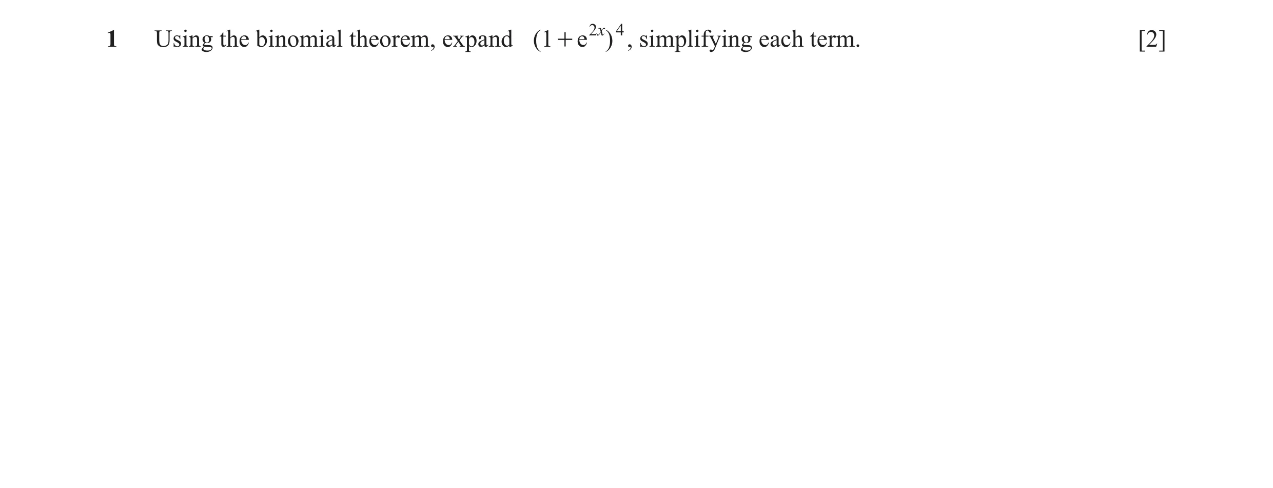 Question 9: Using the binomial theorem, expand ( 1 + e 2 x) 4 , simplifying each term. [2]