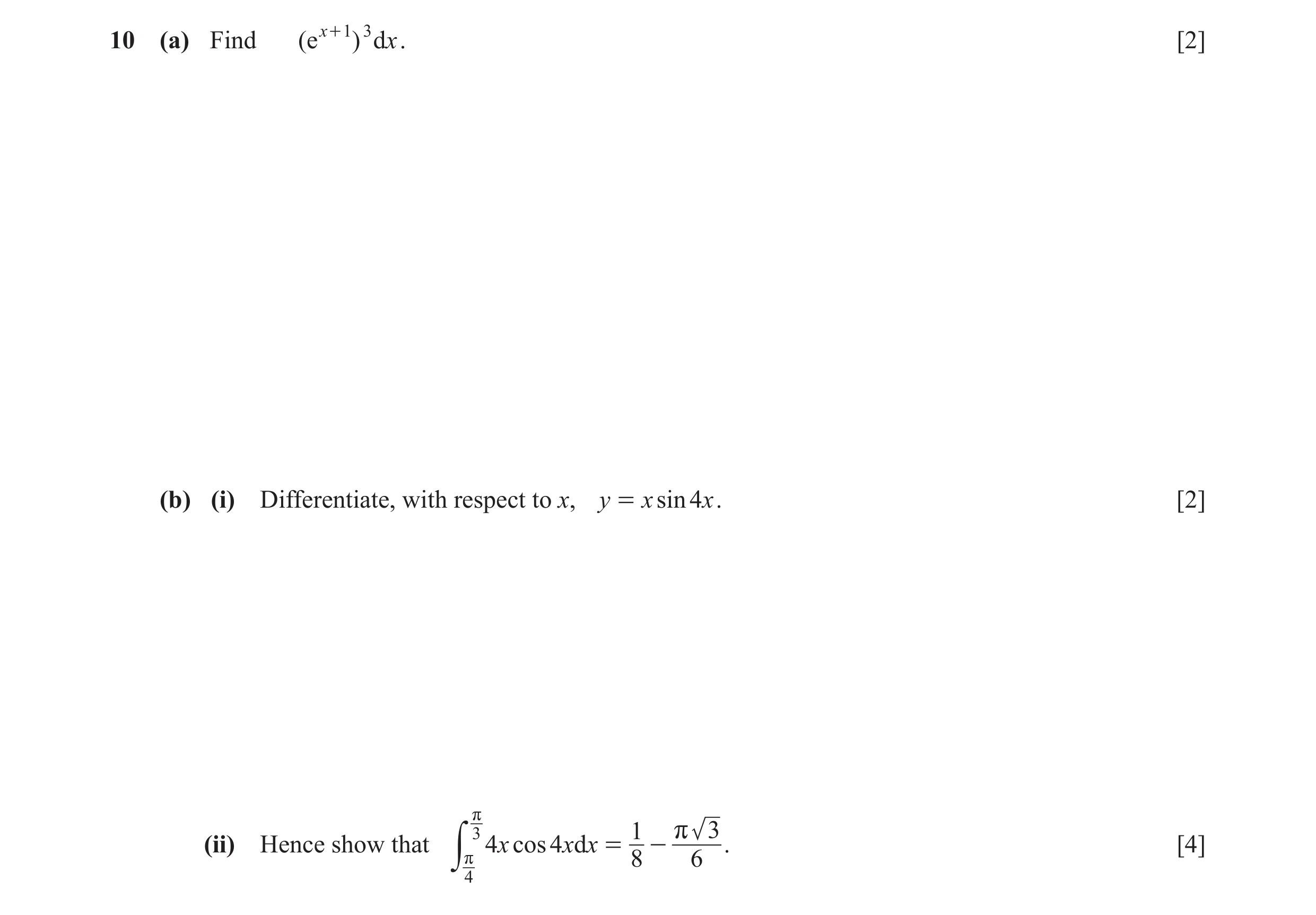 Question 16: (a) Find ( e x + 1 ) 3 d x . [2] (b) (i) Differentiate, with respect to x, y = x sin 4x . [2] r 3 1 r 3 (ii) Hence show that 4x cos 4xdx = …