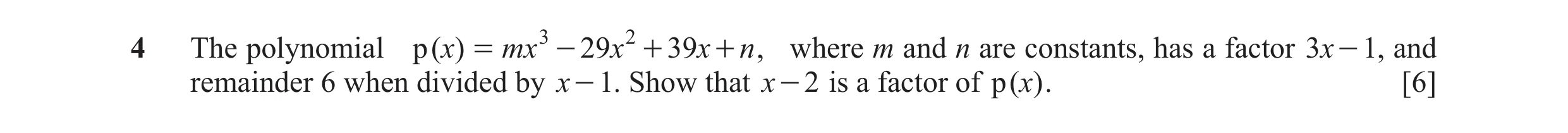 Question 5: The polynomial p ( x) = mx 3 - 29 x 2 + 39x + n , where m and n are constants, has a factor 3x - 1, and remainder 6 when divided by x - 1. …