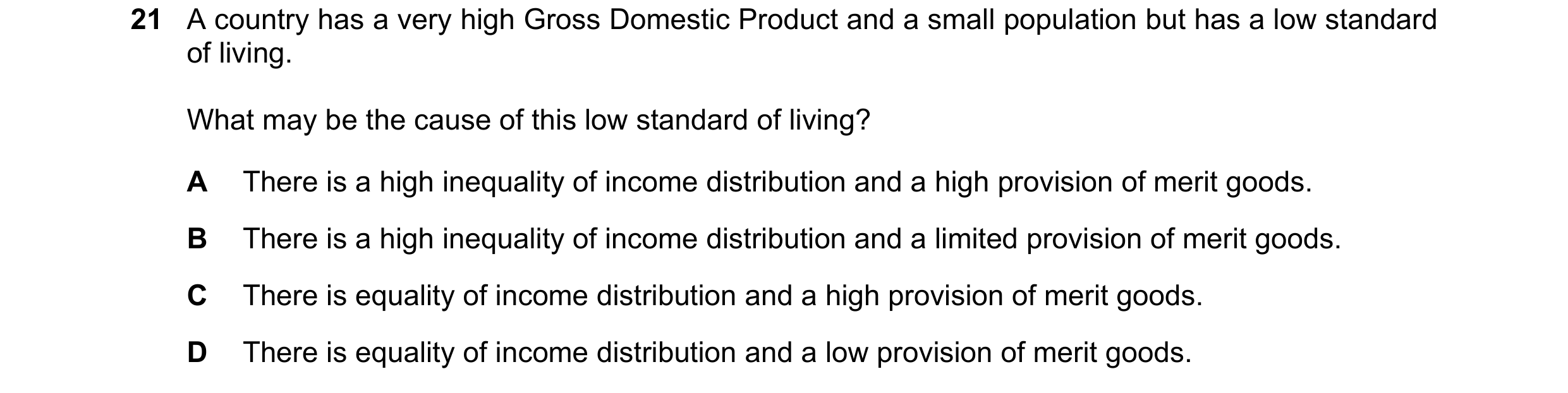 Question 76: A country has a very high Gross Domestic Product and a small population but has a low standard of living. What may be the cause of this low…
