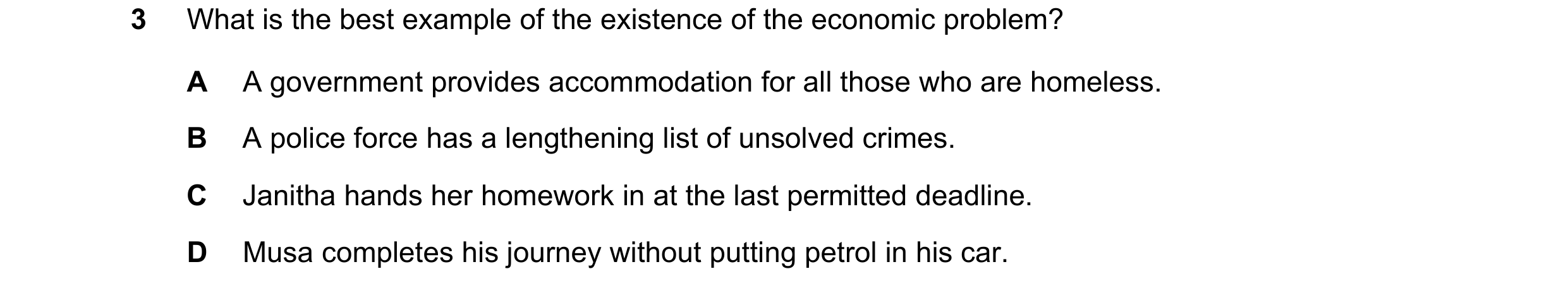 Question 38: What is the best example of the existence of the economic problem? A A government provides accommodation for all those who are homeless. B …