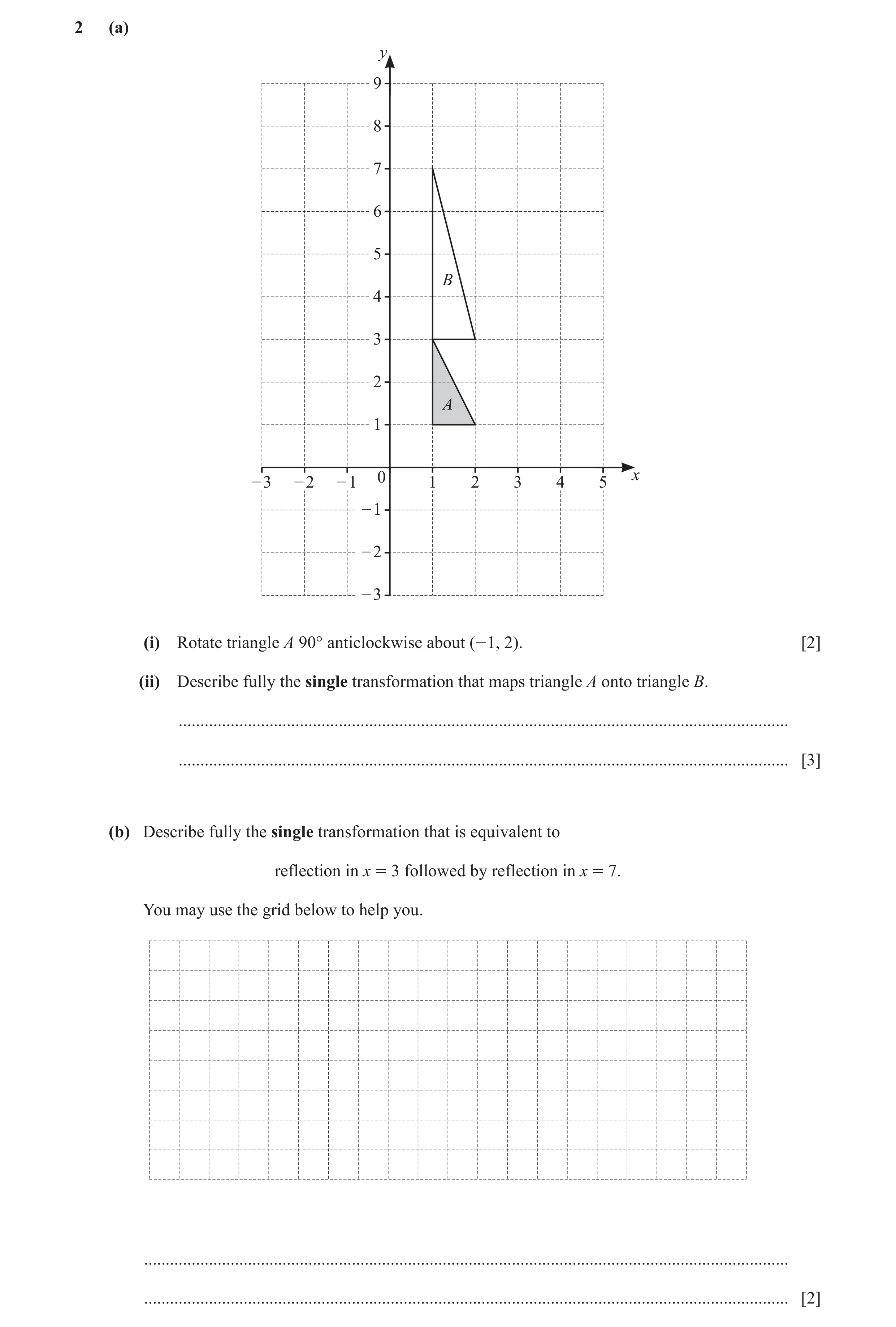 Question 27: (a) y 9 8 7 6 5 B 4 3 2 A 1 – 3 – 2 – 1 0 1 2 3 4 5 x – 1 – 2 – 3 (i) Rotate triangle A 90° anticlockwise about (-1, 2). [2] (ii) Describe …