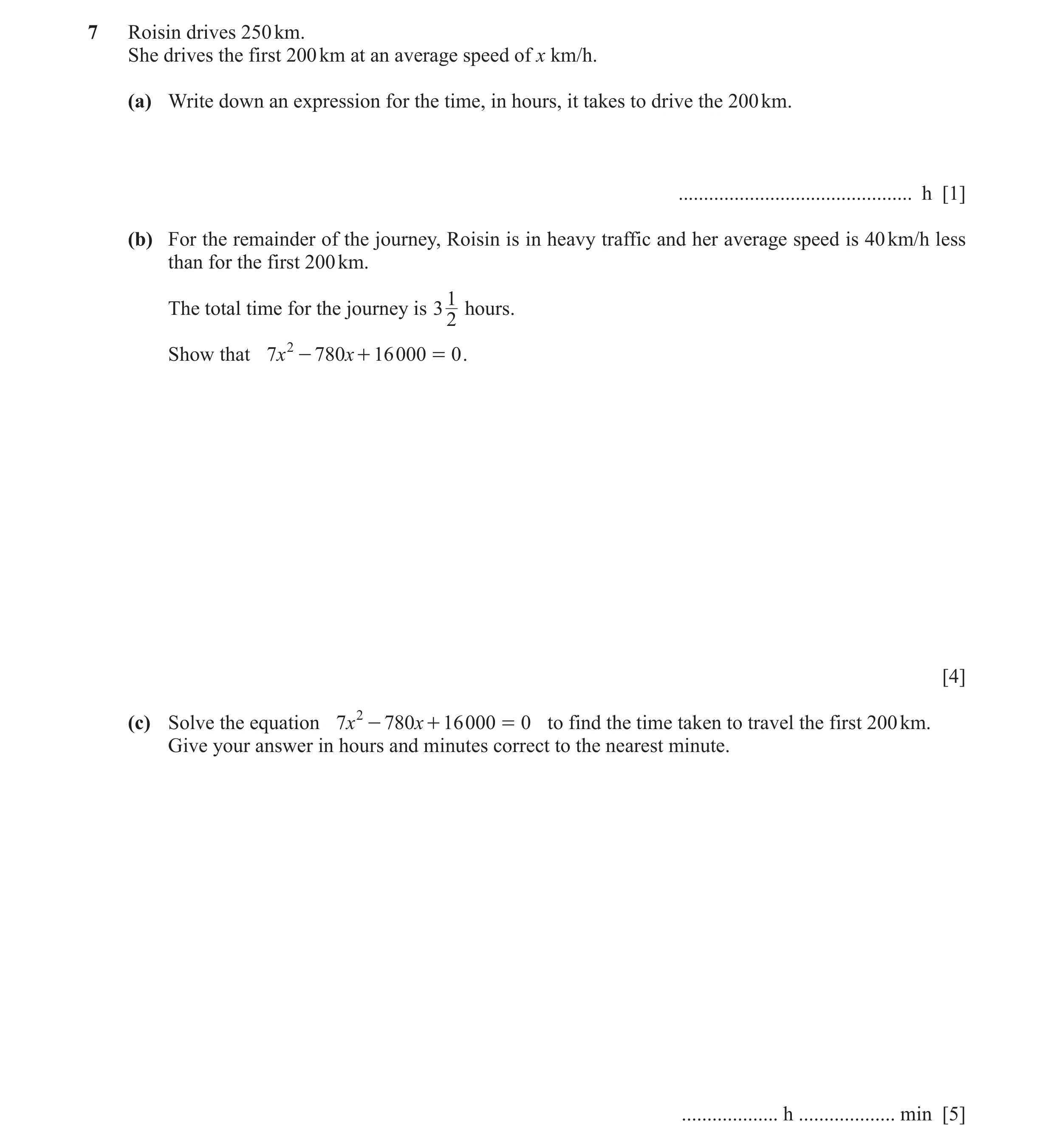 Question 40: Roisin drives 250 km. She drives the first 200 km at an average speed of x km/h. (a) Write down an expression for the time, in hours, it ta…