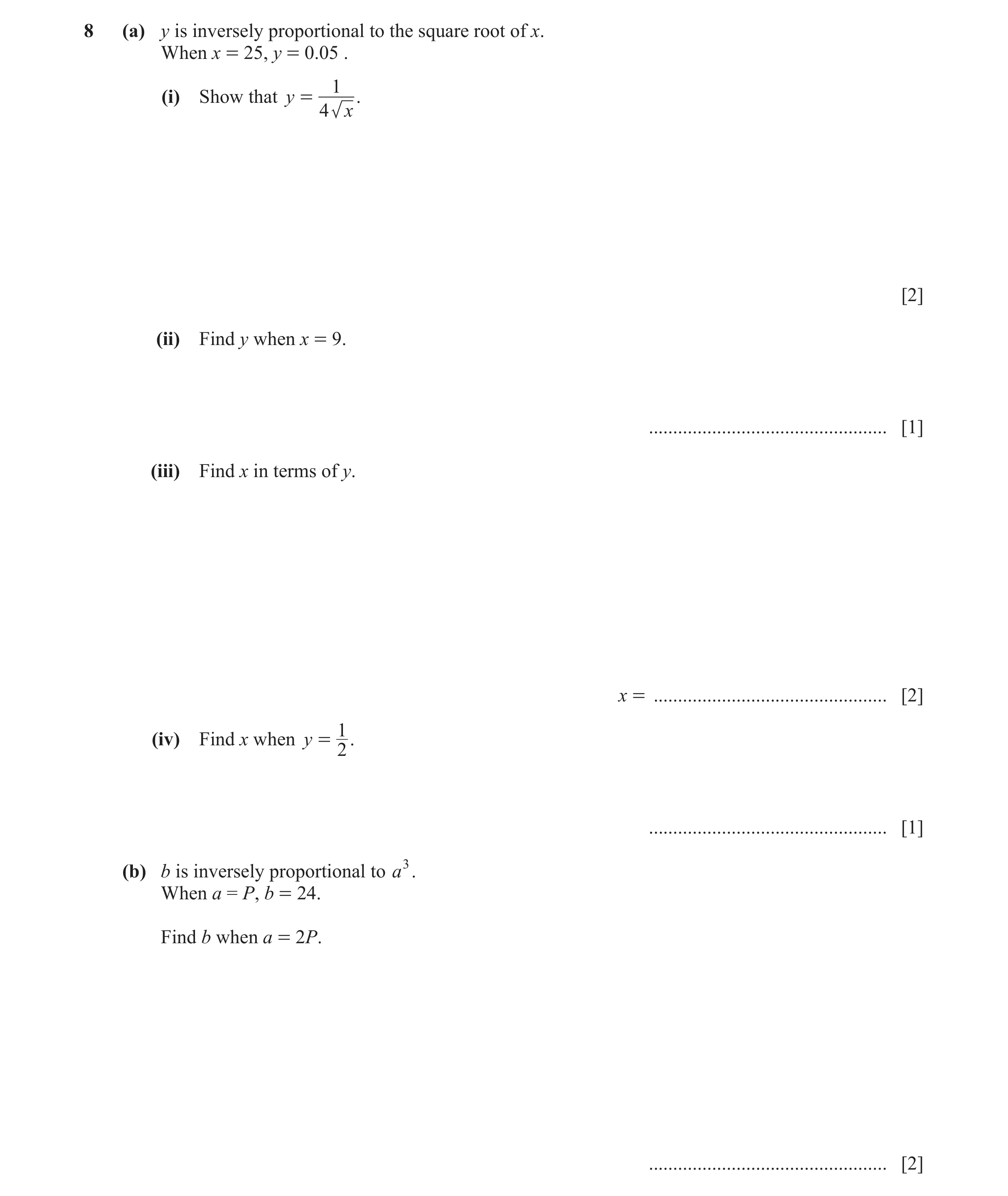 Question 8: (a) y is inversely proportional to the square root of x. When x = 25, y = 0.05 . 1 (i) Show that y = . 4 x [2] (ii) Find y when x = 9. ....…