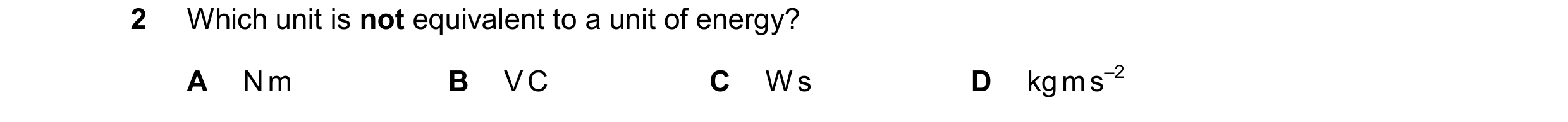 Question 136: Which unit is not equivalent to a unit of energy? A N m B V C C W s D kg m s–2
