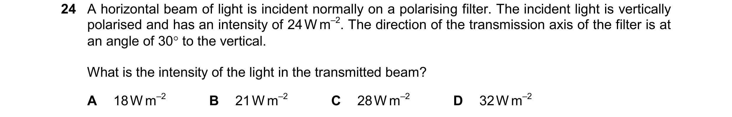 Question 41: A horizontal beam of light is incident normally on a polarising filter. The incident light is vertically polarised and has an intensity of …