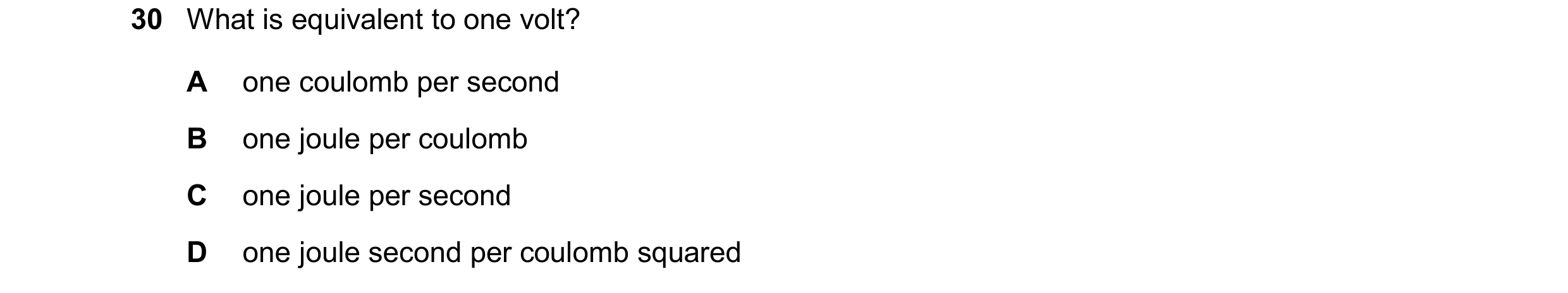 Question 176: What is equivalent to one volt? A one coulomb per second B one joule per coulomb C one joule per second D one joule second per coulomb squa…