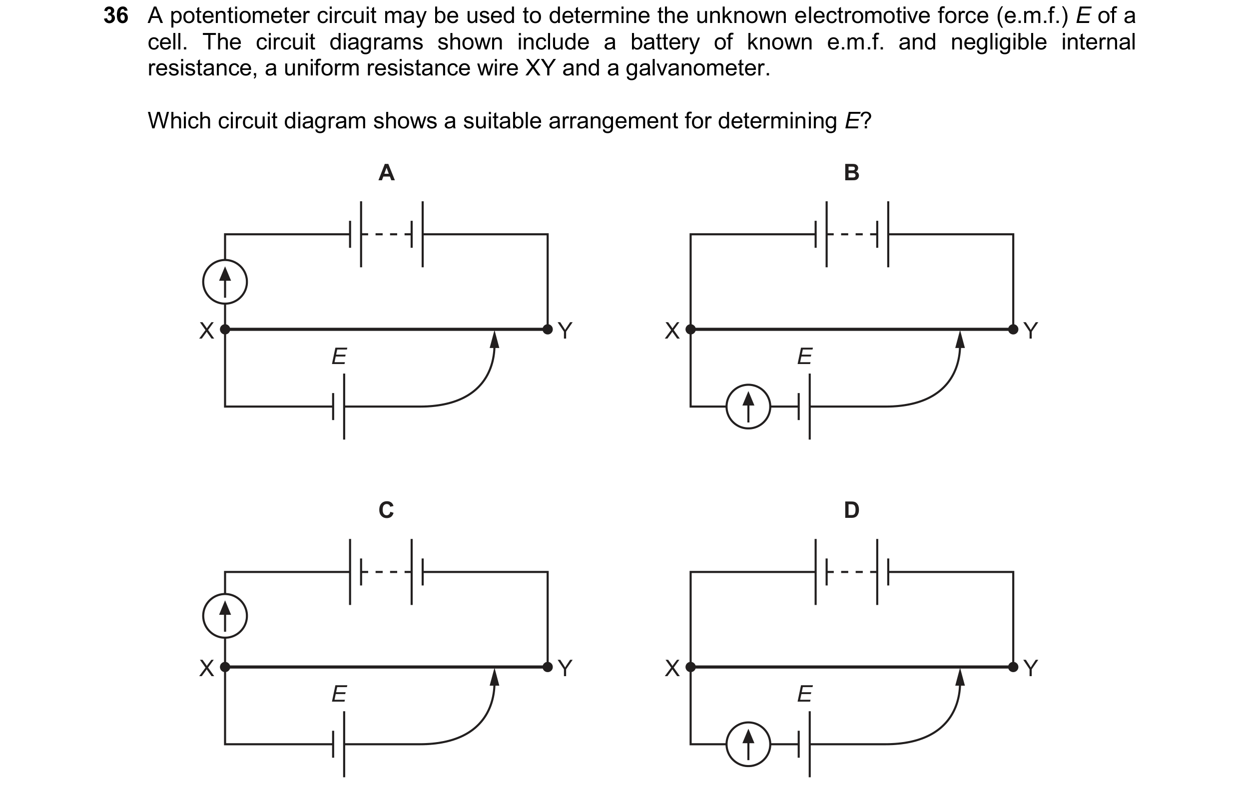 Question 122: A potentiometer circuit may be used to determine the unknown electromotive force (e.m.f.) E of a cell. The circuit diagrams shown include a…