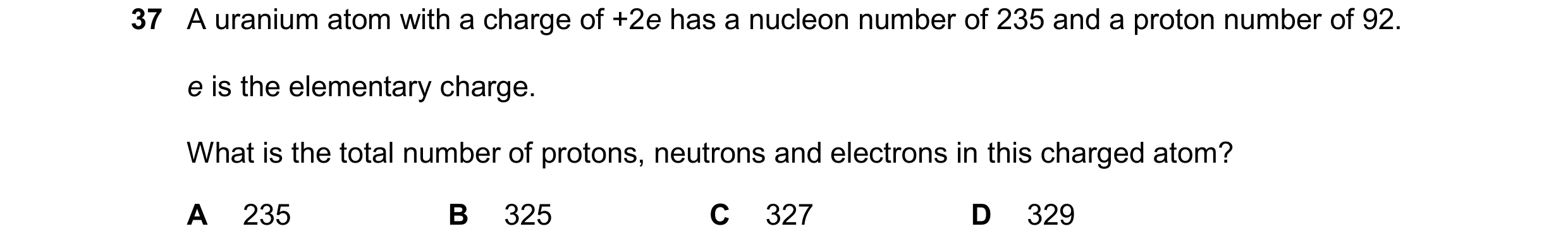 Question 131: A uranium atom with a charge of +2e has a nucleon number of 235 and a proton number of 92. e is the elementary charge. What is the total nu…