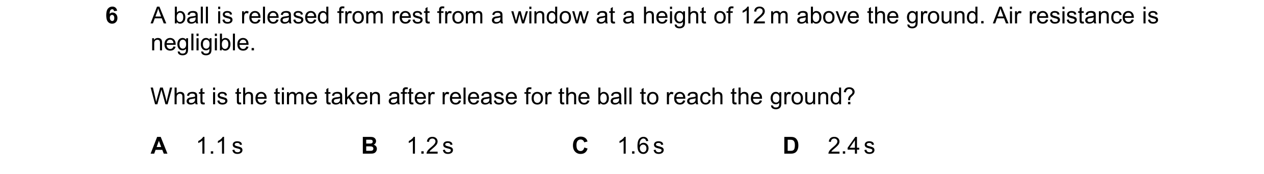 Question 236: A ball is released from rest from a window at a height of 12 m above the ground. Air resistance is negligible. What is the time taken after…