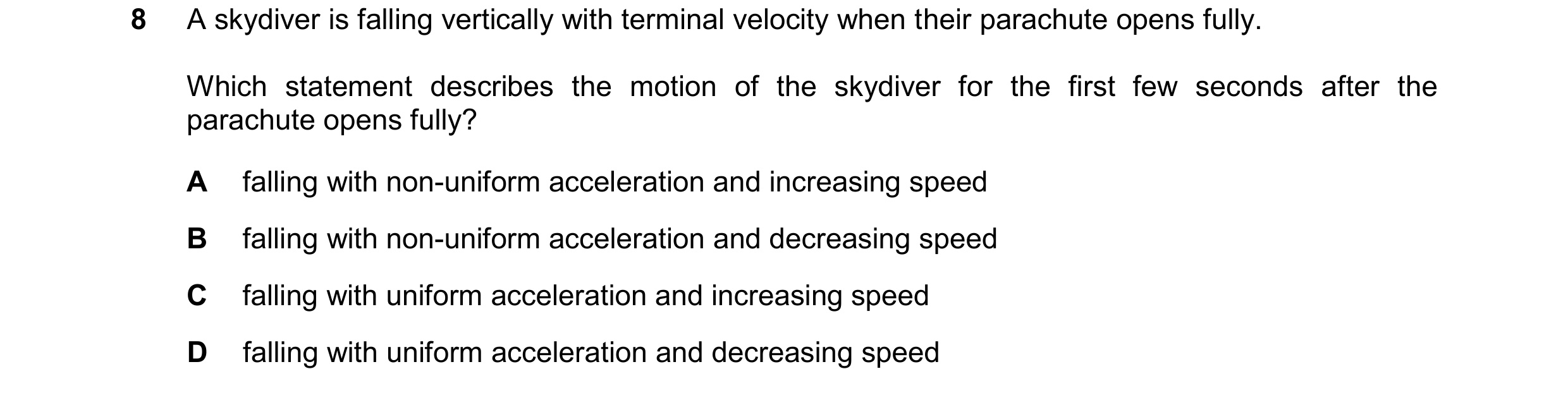 Question 40: A skydiver is falling vertically with terminal velocity when their parachute opens fully. Which statement describes the motion of the skydi…