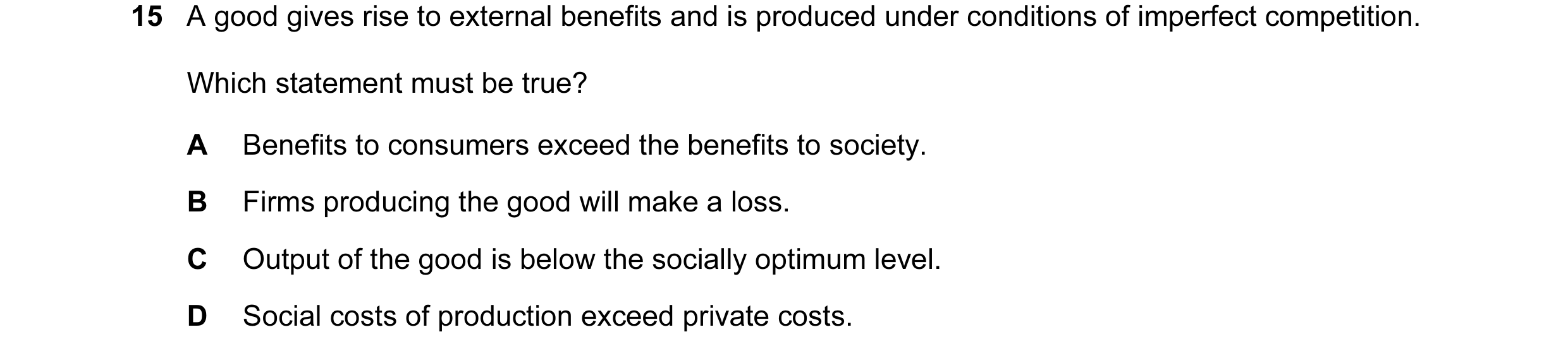 Question 54: A good gives rise to external benefits and is produced under conditions of imperfect competition. Which statement must be true? A Benefits …