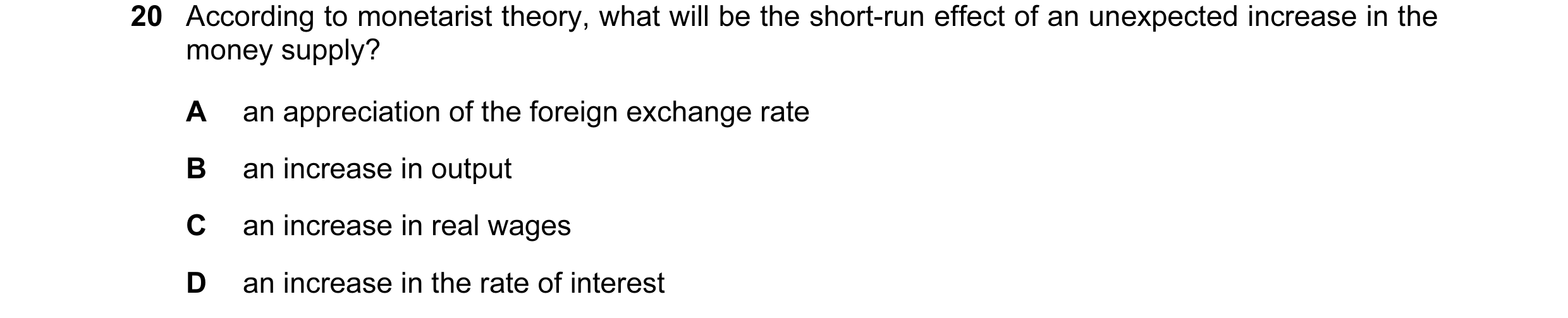 Question 59: According to monetarist theory, what will be the short-run effect of an unexpected increase in the money supply? A an appreciation of the f…
