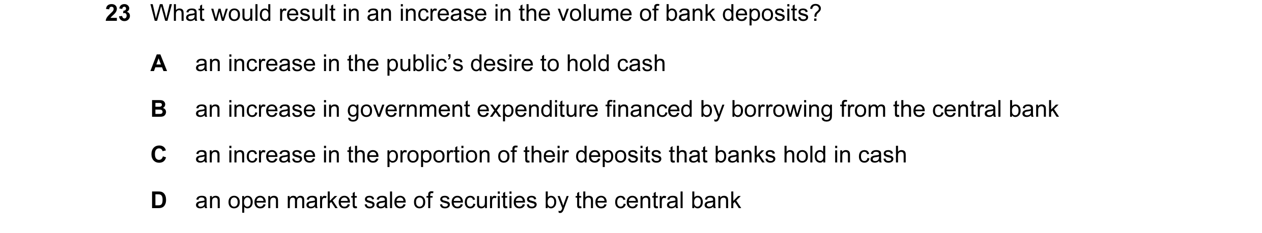 Question 60: What would result in an increase in the volume of bank deposits? A an increase in the public’s desire to hold cash B an increase in governm…