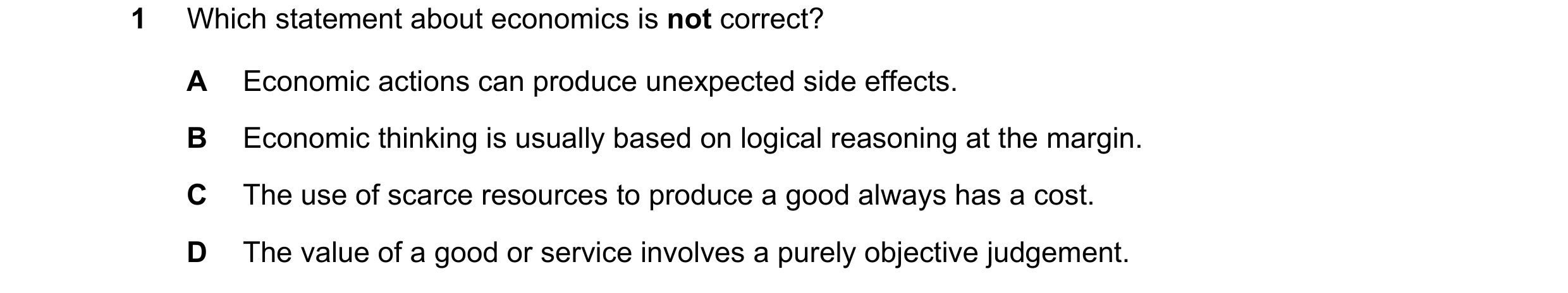 Question 78: Which statement about economics is not correct? A Economic actions can produce unexpected side effects. B Economic thinking is usually base…